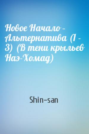 Обложка книги «Новое Начало – Альтернатива (1 - 3) (В тени крыльев Наэ-Хомад)» — Shin-san