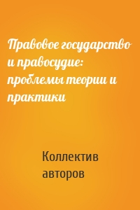 Правовое государство и правосудие: проблемы теории и практики