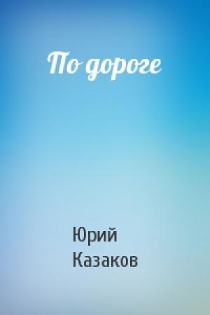 Обложка книги «По дороге» — Юрий Казаков