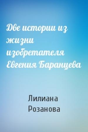 Обложка книги «Две истории из жизни изобретателя Евгения Баранцева» — Лилиана Сергеевна Розанова