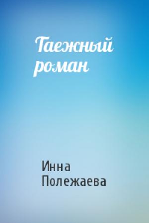 Обложка книги «Таежный роман» — Инна Полежаева