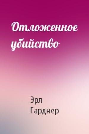 Обложка книги «Отложенное убийство» — Эрл Гарднер