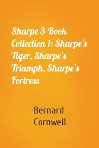 Sharpe 3-Book Collection 1: Sharpe’s Tiger, Sharpe’s Triumph, Sharpe’s Fortress
