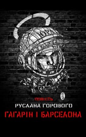 Обложка книги «Гагарін і Барселона» — Руслан Владимирович Горовой
