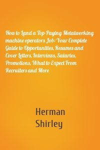 How to Land a Top-Paying Metalworking machine operators Job: Your Complete Guide to Opportunities, Resumes and Cover Letters, Interviews, Salaries, Promotions, What to Expect From Recruiters and More