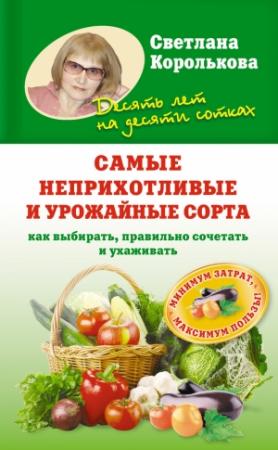 Обложка книги «Самые неприхотливые и урожайные сорта. Как выбирать, правильно сочетать и ухаживать» — Светлана Королькова