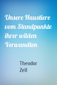 Unsere Haustiere vom Standpunkte ihrer wilden Verwandten