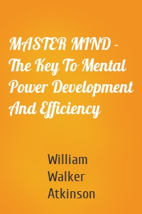 MASTER MIND - The Key To Mental Power Development And Efficiency