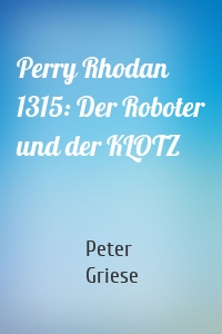 Perry Rhodan 1315: Der Roboter und der KLOTZ