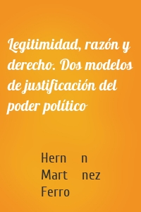 Legitimidad, razón y derecho. Dos modelos de justificación del poder político