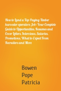 How to Land a Top-Paying Timber harvester operators Job: Your Complete Guide to Opportunities, Resumes and Cover Letters, Interviews, Salaries, Promotions, What to Expect From Recruiters and More