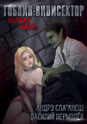 Обложка книги «Гоблин-Вивисектор. Первая часть (18+)» — Василий Вермолёк, Андрэ Сла'анеш