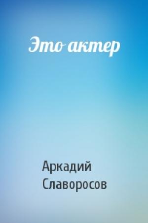 Обложка книги «Это актер» — Аркадий Славоросов
