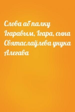 Обложка книги «Слова аб палку Ігаравым, Ігара, сына Святаслаўлева унука Алегава»
