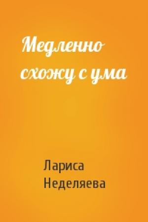 Обложка книги «Медленно схожу с ума» — Лариса Неделяева