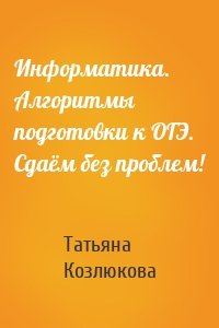 Информатика. Алгоритмы подготовки к ОГЭ. Сдаём без проблем!