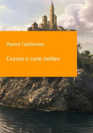 Обложка книги «Сказка о силе любви» — Ирина Горбачева