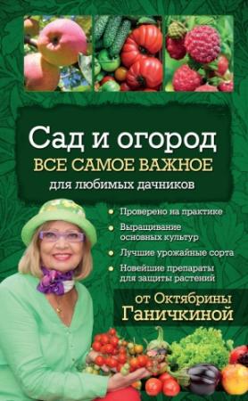Обложка книги «Сад и огород. Все самое важное для любимых дачников» — Александр Ганичкин, Октябрина Ганичкина