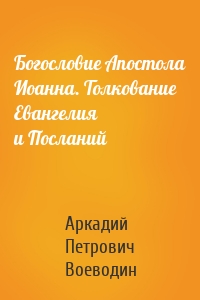 Богословие Апостола Иоанна. Толкование Евангелия и Посланий