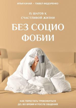 Обложка книги «15 шагов к счастливой жизни без социофобии. Как перестать тревожиться до, во время и после общения» — Павел Федоренко, Илья Качай