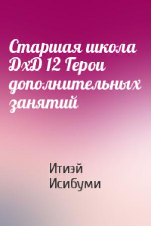 Обложка книги «Старшая школа ДхД 12 Герои дополнительных занятий» — Итиэй Исибуми