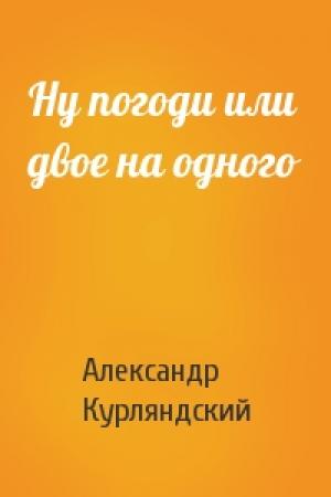 Обложка книги «Ну погоди или двое на одного» — Александр Курляндский