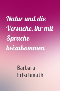 Natur und die Versuche, ihr mit Sprache beizukommen