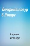 Авраам Б. Иегошуа - Вечерний поезд в Ятире