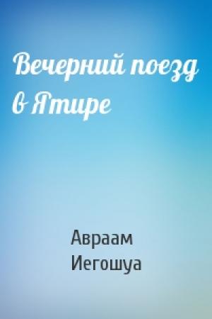 Обложка книги «Вечерний поезд в Ятире» — Авраам Б. Иегошуа