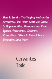 How to Land a Top-Paying University presidents Job: Your Complete Guide to Opportunities, Resumes and Cover Letters, Interviews, Salaries, Promotions, What to Expect From Recruiters and More