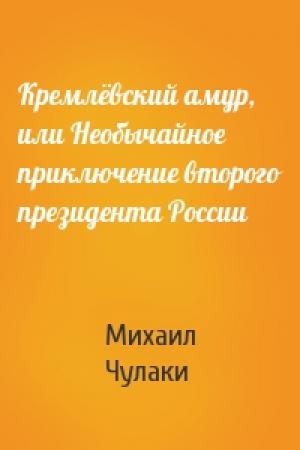 Обложка книги «Кремлёвский амур, или Необычайное приключение второго президента России» — Михаил Чулаки