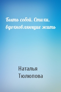 Быть собой. Стихи, вдохновляющие жить