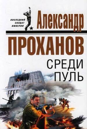 Обложка книги «Среди пуль» — Александр Проханов