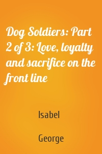 Dog Soldiers: Part 2 of 3: Love, loyalty and sacrifice on the front line
