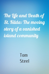 The Life and Death of St. Kilda: The moving story of a vanished island community