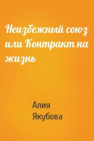 Обложка книги «Неизбежный союз или Контракт на жизнь» — Алия Якубова