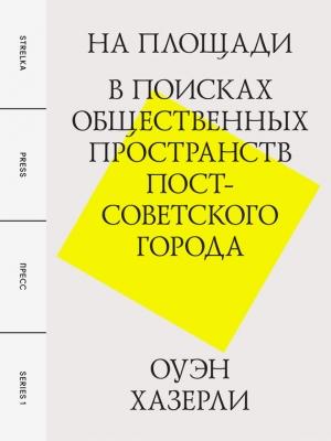 Обложка книги «На площади. В поисках общественных пространств постсоветского города» — Оуэн Хазерли