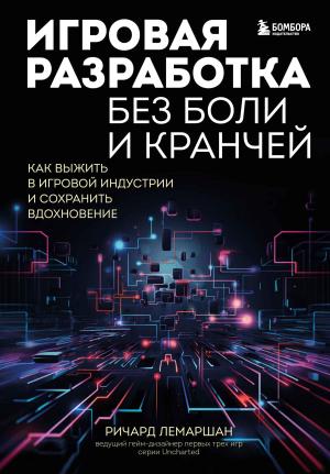 Обложка книги «Игровая разработка без боли и кранчей. Как выжить в игровой индустрии и сохранить вдохновение» — Ричард Лемаршан