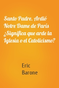 Santo Padre. Ardió Notre Dame de París ¿Significa que arde la Iglesia o el Catolicismo?