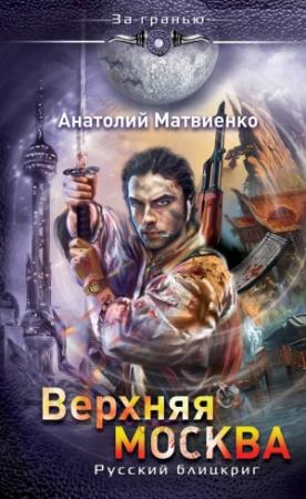 Обложка книги «Верхняя Москва. Русский блицкриг» — Анатолий Матвиенко