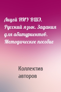 Лицей НИУ ВШЭ. Русский язык. Задания для абитуриентов. Методическое пособие