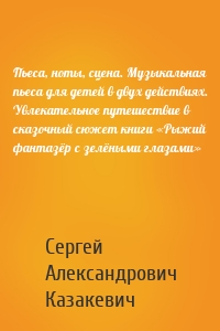 Пьеса, ноты, сцена. Музыкальная пьеса для детей в двух действиях. Увлекательное путешествие в сказочный сюжет книги «Рыжий фантазёр с зелёными глазами»