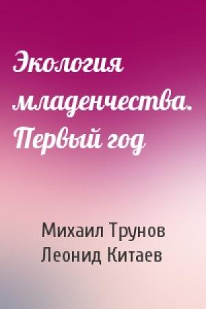 Обложка книги «Экология младенчества. Первый год» — Михаил Трунов, Леонид Китаев