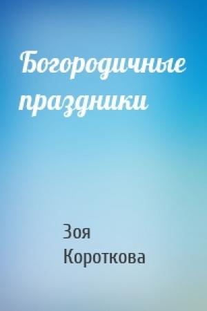 Обложка книги «Богородичные праздники» — Зоя Короткова