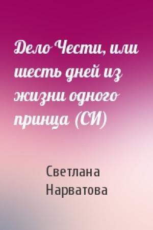 Обложка книги «Дело Чести, или шесть дней из жизни одного принца (СИ)» — Светлана Нарватова