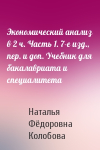 Экономический анализ в 2 ч. Часть 1. 7-е изд., пер. и доп. Учебник для бакалавриата и специалитета