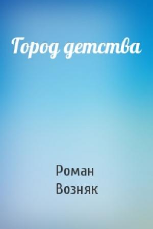 Обложка книги «Город детства» — Роман Возняк