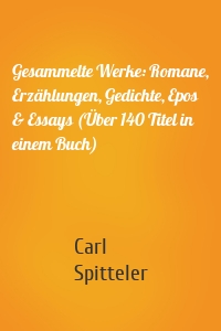 Gesammelte Werke: Romane, Erzählungen, Gedichte, Epos & Essays (Über 140 Titel in einem Buch)