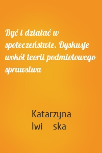 Być i działać w społeczeństwie. Dyskusje wokół teorii podmiotowego sprawstwa