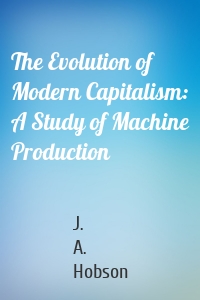 The Evolution of Modern Capitalism: A Study of Machine Production